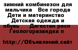зимний комбинезон для мальчика - Все города Дети и материнство » Детская одежда и обувь   . Дагестан респ.,Геологоразведка п.